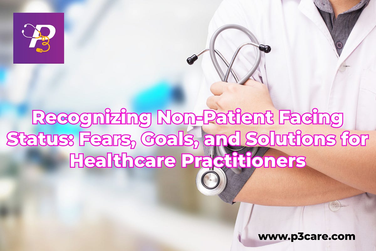 Recognizing Non-Patient Facing Status: Fears, Goals, and Solutions for Healthcare Practitioners | by P3 Healthcare Solutions | May, 2024 | Medium