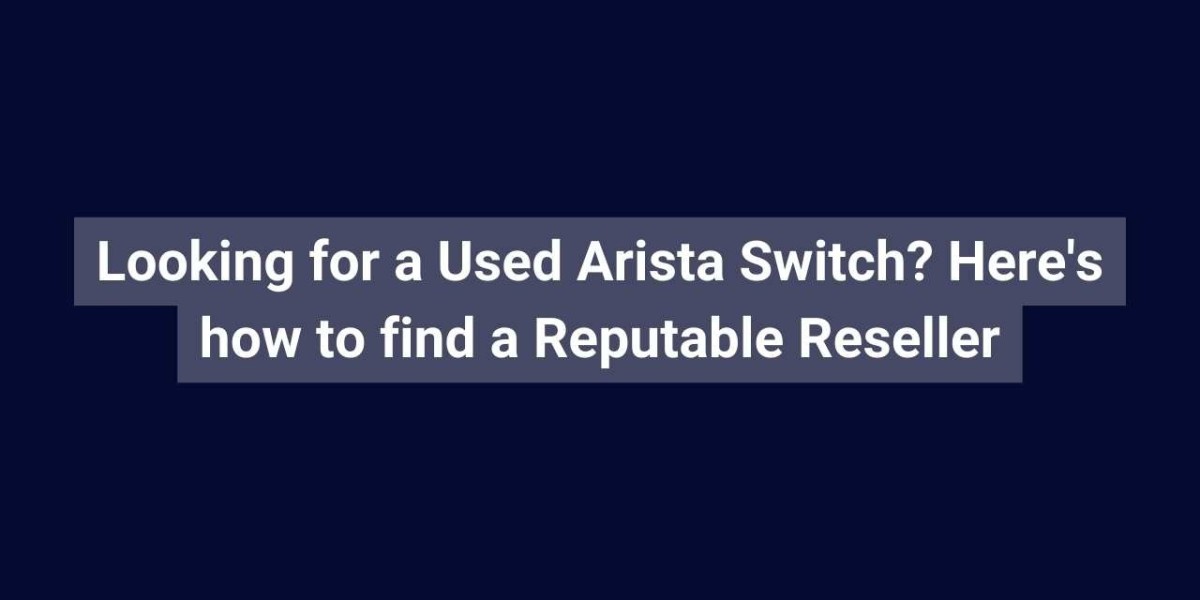 Looking for a Used Arista Switch? Here's how to find a Reputable Reseller