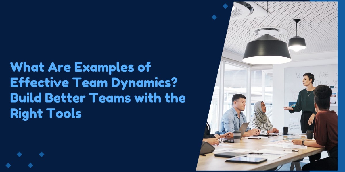 What Are Examples of Effective Team Dynamics? Build Better Teams with the Right Tools
