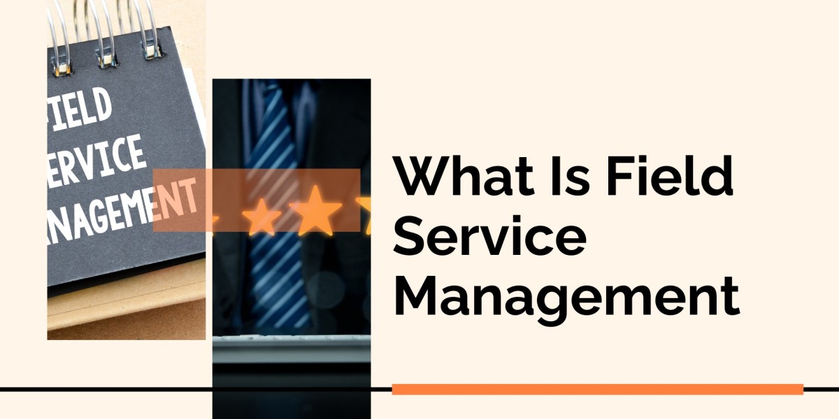What Is Field Service Management And Why Does Your Business Need It?