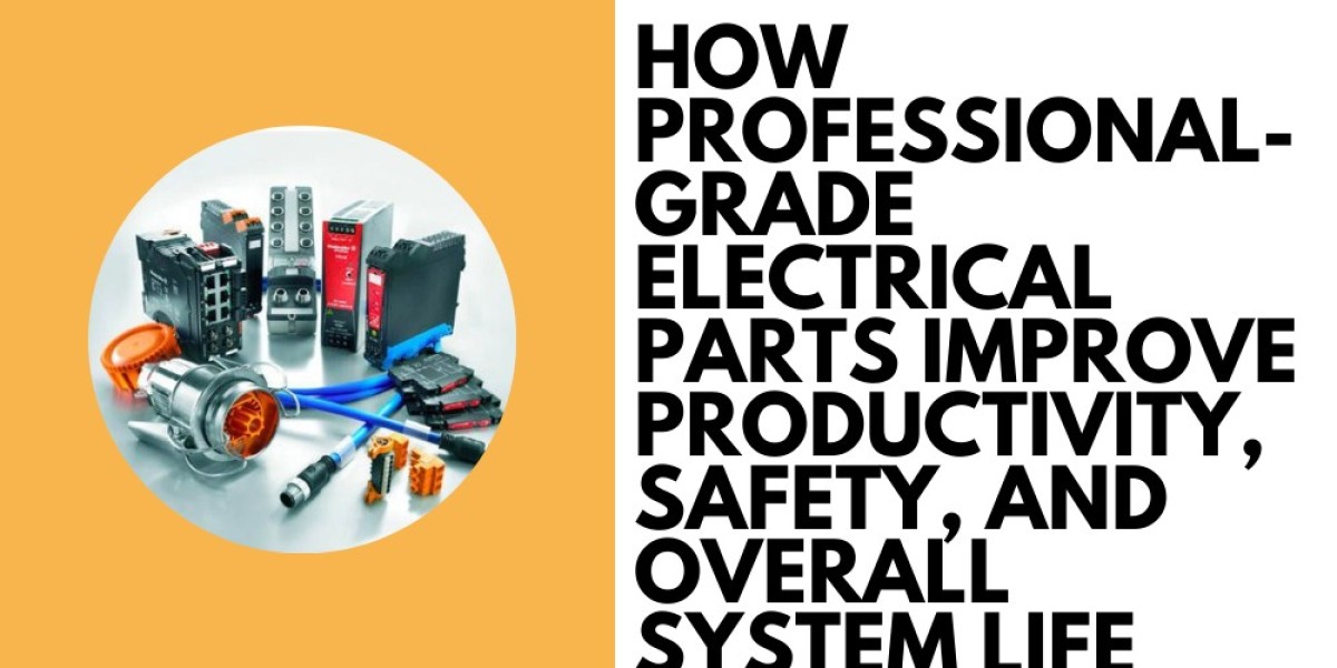 How Professional-Grade Electrical Parts Improve Productivity, Safety, and Overall System Life
