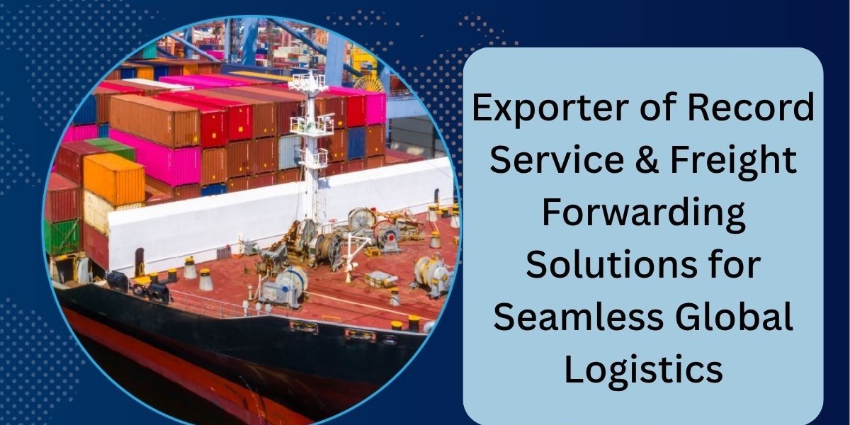 TOP Exporter of Record Service & Freight Forwarding Solutions for Seamless Global Logistics