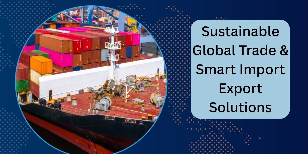 Sustainable Global Trade & Smart Import Export Solutions