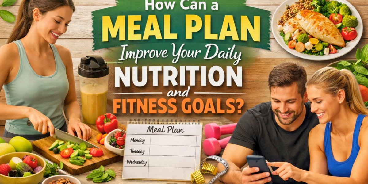 How Can a Meal Plan Improve Your Daily Nutrition and Fitness Goals?