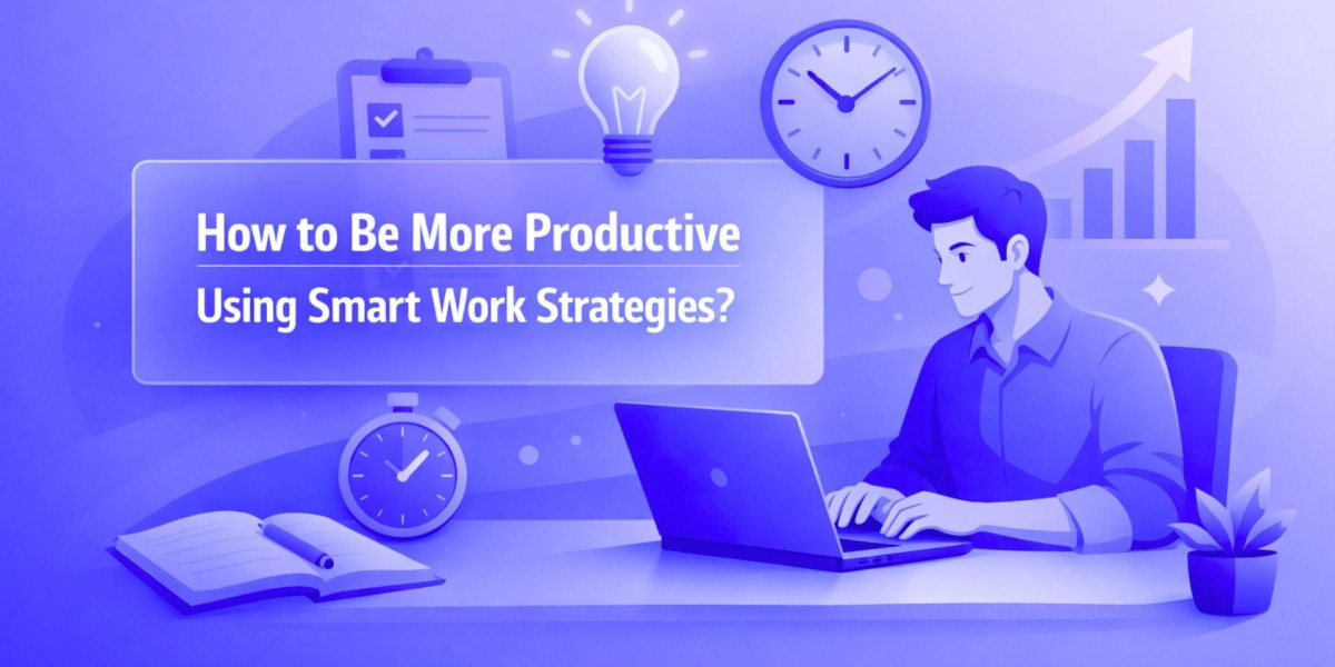 How to Be More Productive Using Smart Work Strategies?